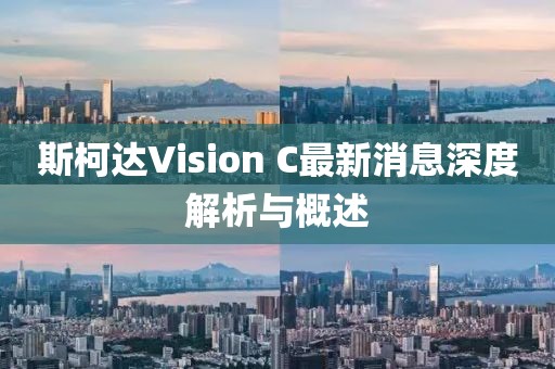 斯柯达Vision C最新消息深度解析与概述