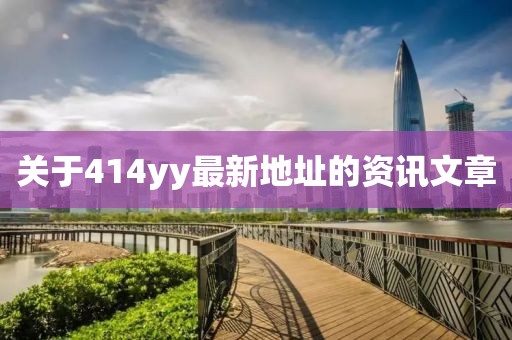 关于414yy最新地址的资讯文章