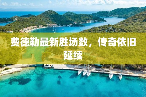 费德勒最新胜场数，传奇依旧延续
