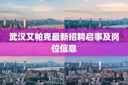 武汉艾帕克最新招聘启事及岗位信息