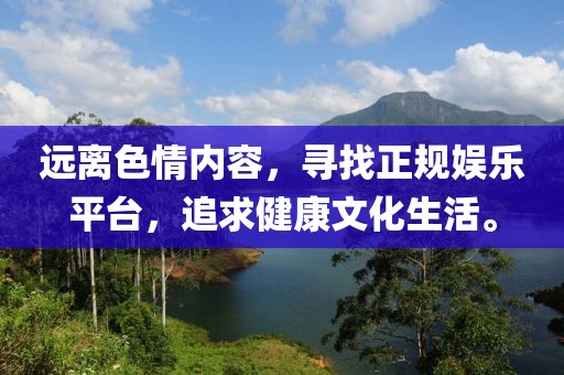 远离色情内容，寻找正规娱乐平台，追求健康文化生活。