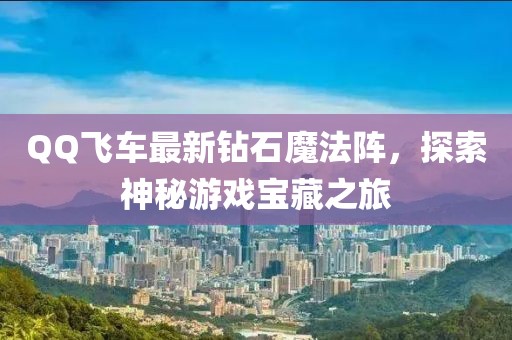 QQ飞车最新钻石魔法阵，探索神秘游戏宝藏之旅