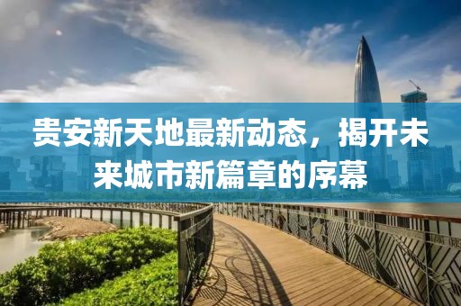 贵安新天地最新动态，揭开未来城市新篇章的序幕