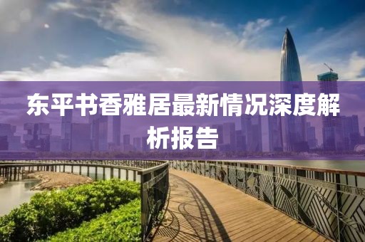 东平书香雅居最新情况深度解析报告