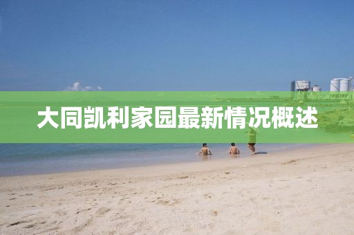 大同凯利家园最新情况概述