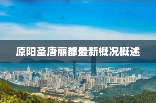 原阳圣唐丽都最新概况概述