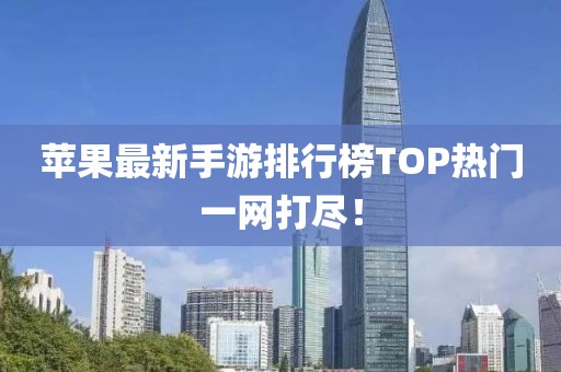 苹果最新手游排行榜TOP热门一网打尽！