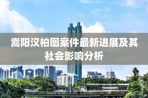 嵩阳汉柏图案件最新进展及其社会影响分析