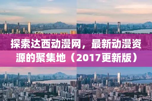 探索达西动漫网，最新动漫资源的聚集地（2017更新版）