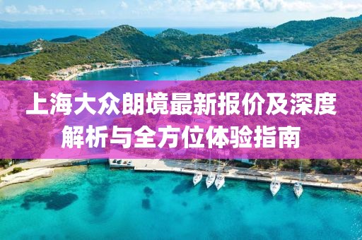 上海大众朗境最新报价及深度解析与全方位体验指南