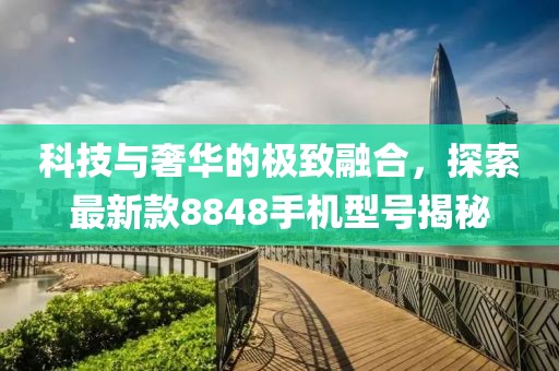 科技与奢华的极致融合，探索最新款8848手机型号揭秘