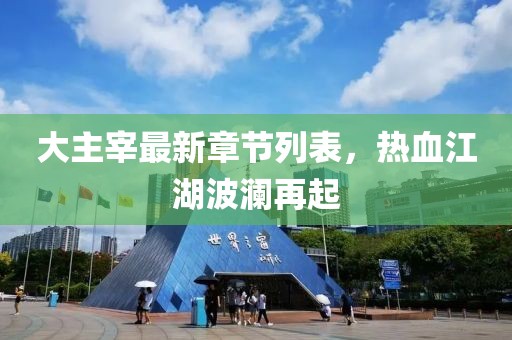 大主宰最新章节列表，热血江湖波澜再起