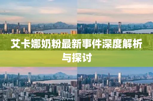 艾卡娜奶粉最新事件深度解析与探讨