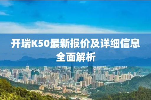 开瑞K50最新报价及详细信息全面解析