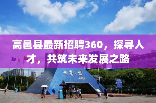 高邑县最新招聘360，探寻人才，共筑未来发展之路