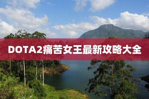 DOTA2痛苦女王最新攻略大全