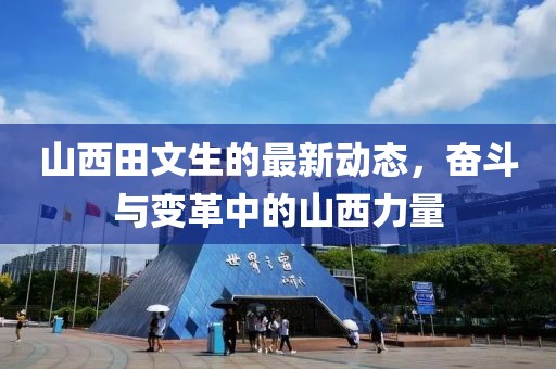 山西田文生的最新动态，奋斗与变革中的山西力量