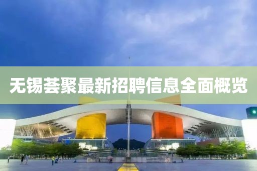 无锡荟聚最新招聘信息全面概览