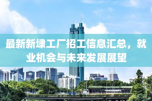 最新新埭工厂招工信息汇总，就业机会与未来发展展望