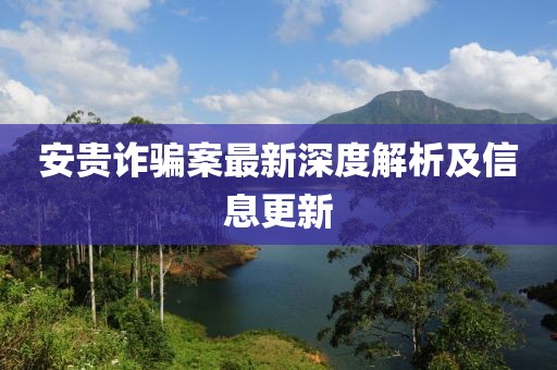 安贵诈骗案最新深度解析及信息更新