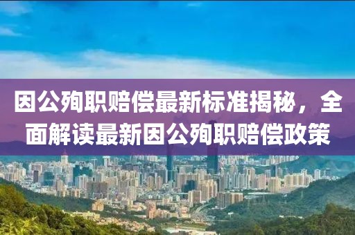 因公殉职赔偿最新标准揭秘，全面解读最新因公殉职赔偿政策