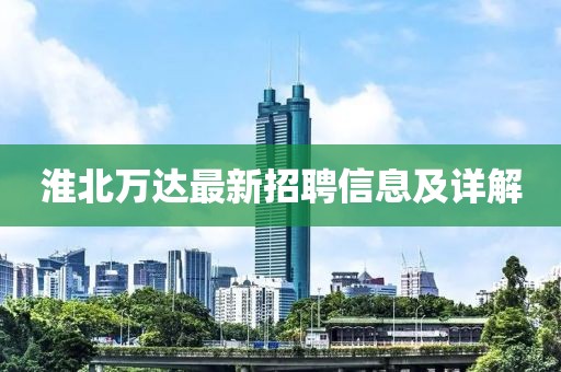 淮北万达最新招聘信息及详解