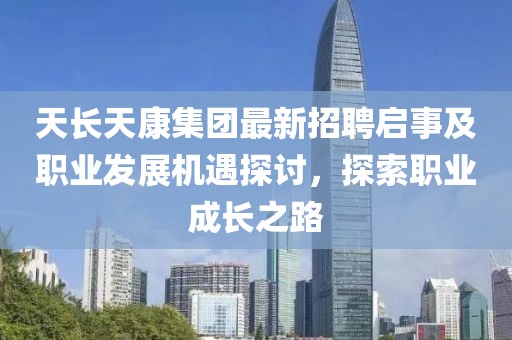 天长天康集团最新招聘启事及职业发展机遇探讨，探索职业成长之路