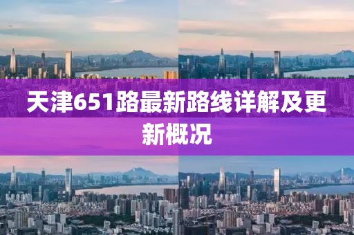 天津651路最新路线详解及更新概况