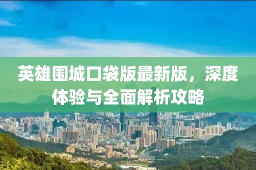 英雄围城口袋版最新版，深度体验与全面解析攻略