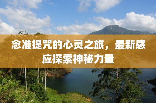 念准提咒的心灵之旅，最新感应探索神秘力量