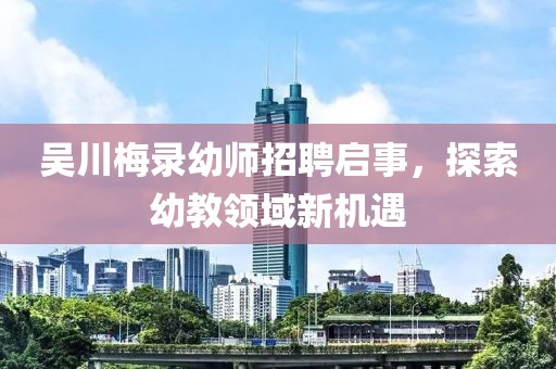吴川梅录幼师招聘启事，探索幼教领域新机遇
