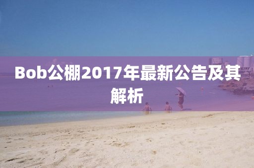 Bob公棚2017年最新公告及其解析