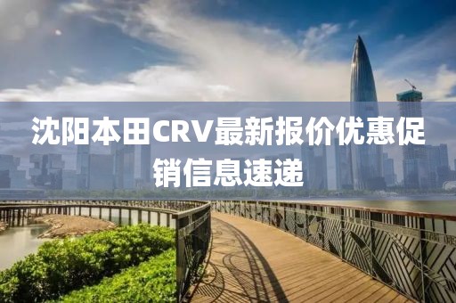 沈阳本田CRV最新报价优惠促销信息速递