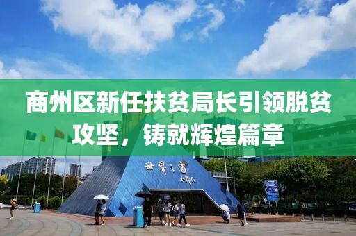 商州区新任扶贫局长引领脱贫攻坚，铸就辉煌篇章