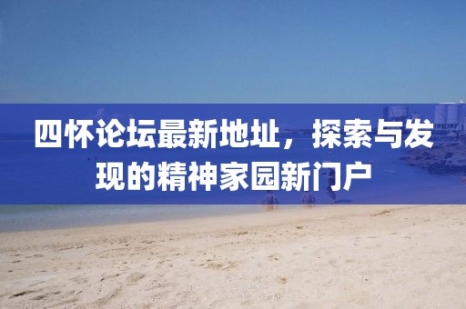 四怀论坛最新地址，探索与发现的精神家园新门户