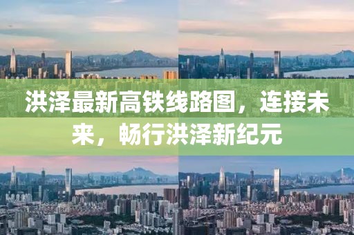 洪泽最新高铁线路图，连接未来，畅行洪泽新纪元