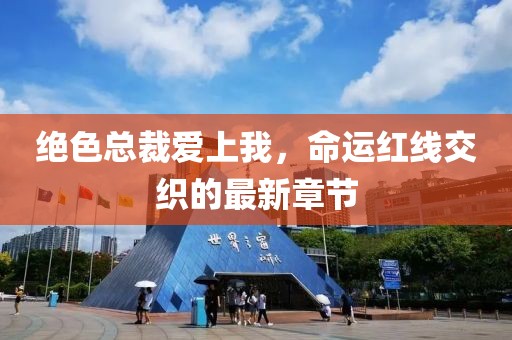 绝色总裁爱上我，命运红线交织的最新章节
