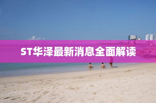 ST华泽最新消息全面解读