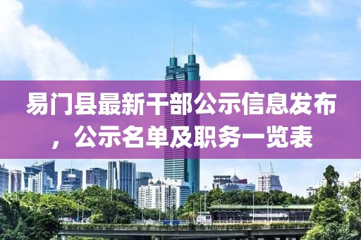 易门县最新干部公示信息发布，公示名单及职务一览表