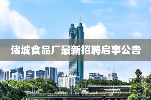 诸城食品厂最新招聘启事公告