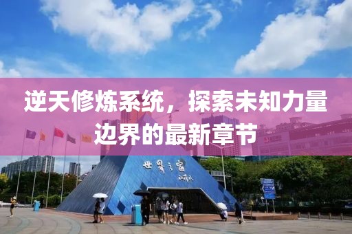 逆天修炼系统，探索未知力量边界的最新章节