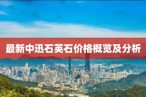 最新中迅石英石价格概览及分析