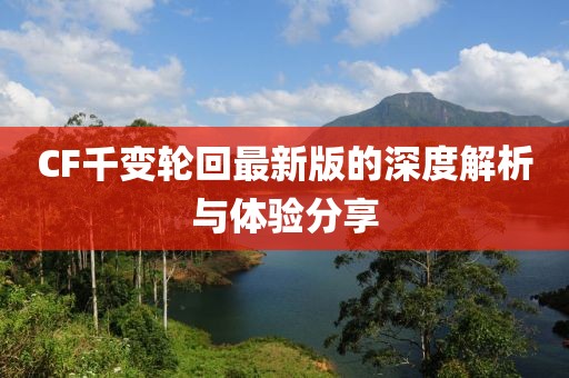 CF千变轮回最新版的深度解析与体验分享