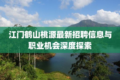 江门鹤山桃源最新招聘信息与职业机会深度探索