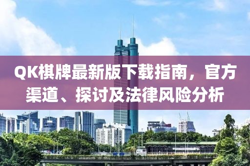 QK棋牌最新版下载指南，官方渠道、探讨及法律风险分析