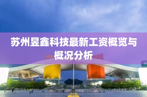 苏州昱鑫科技最新工资概览与概况分析