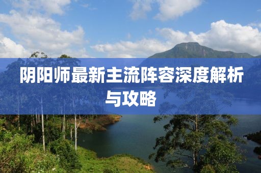 阴阳师最新主流阵容深度解析与攻略
