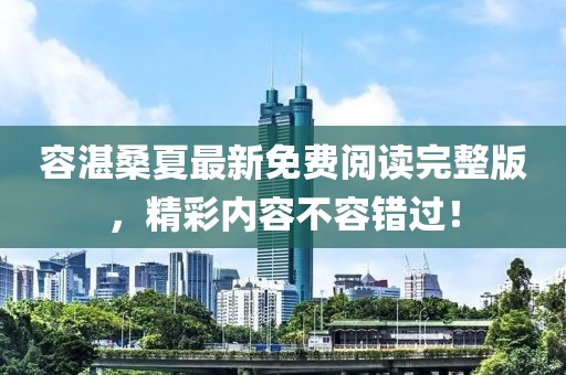 容湛桑夏最新免费阅读完整版，精彩内容不容错过！