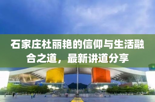石家庄杜丽艳的信仰与生活融合之道，最新讲道分享