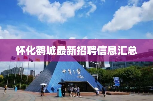 怀化鹤城最新招聘信息汇总